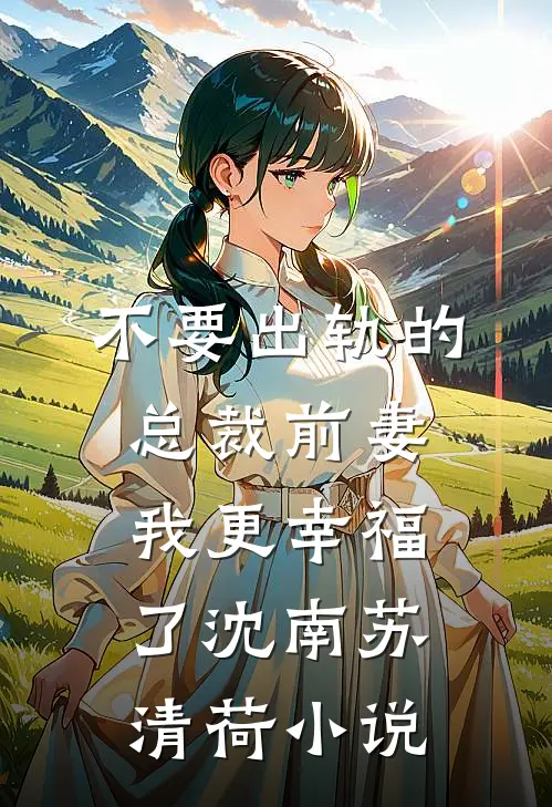 不要出轨的总裁前妻，我更幸福了沈南苏清荷小说