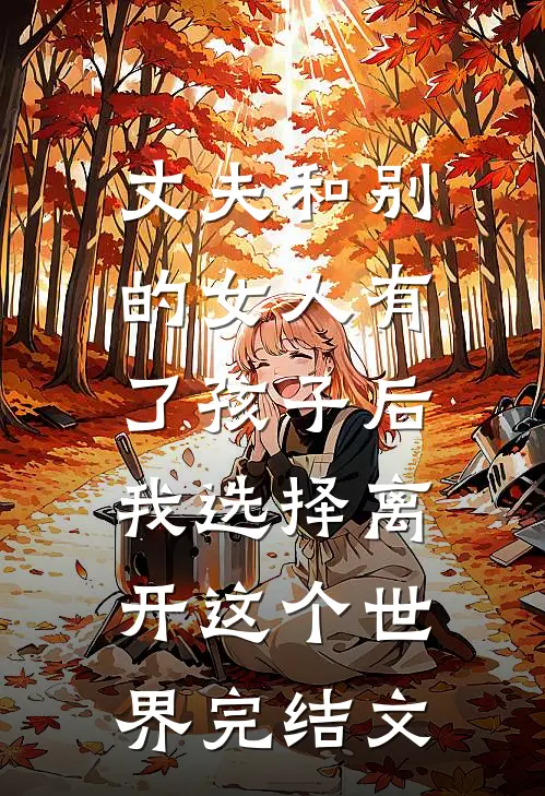 丈夫和别的女人有了孩子后，我选择离开这个世界完结文