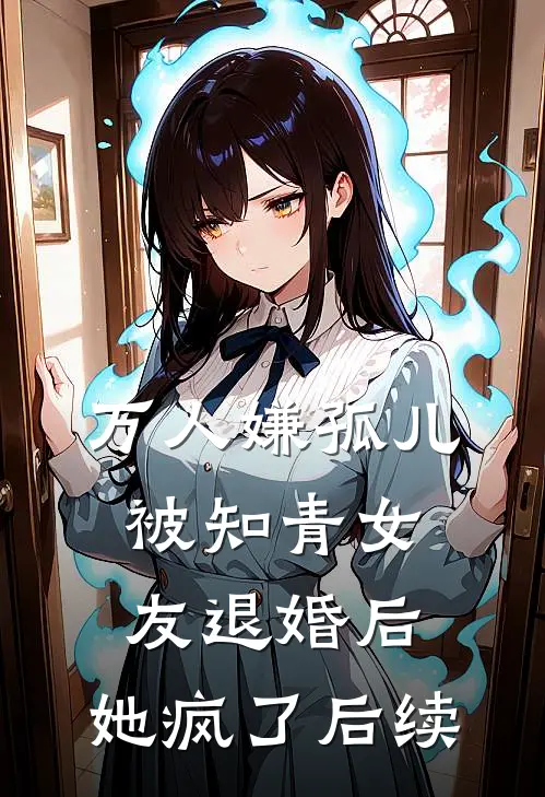 万人嫌孤儿被知青女友退婚后，她疯了后续