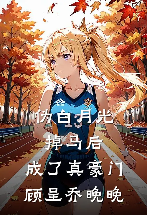 伪白月光掉马后，成了真豪门顾呈乔晚晚