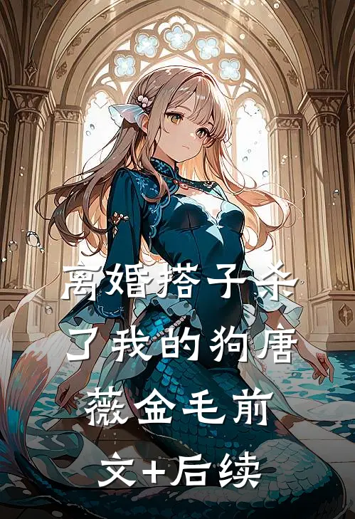 离婚搭子杀了我的狗唐薇金毛前文+后续