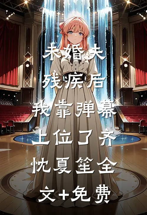 未婚夫残疾后，我靠弹幕上位了齐忱夏笙全文+免费