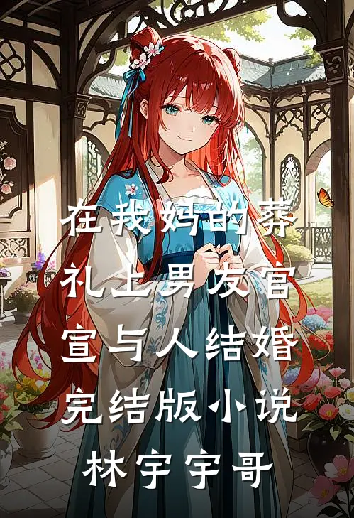 在我妈的葬礼上男友官宣与人结婚完结版小说林宇宇哥