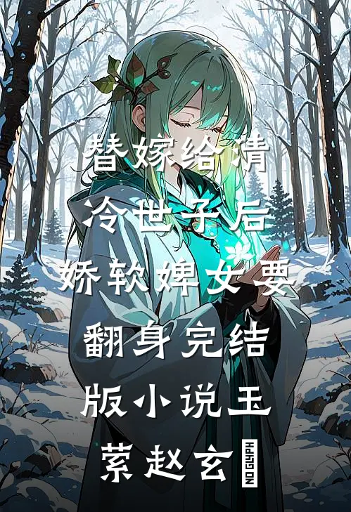 替嫁给清冷世子后，娇软婢女要翻身完结版小说玉萦赵玄祐