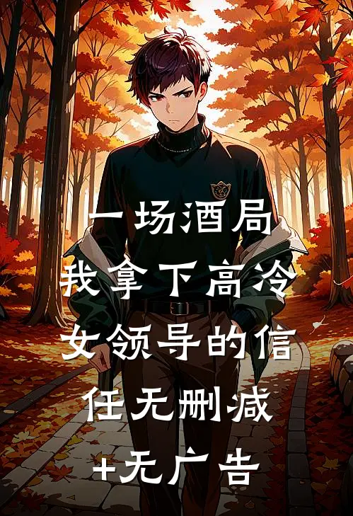一场酒局，我拿下高冷女领导的信任无删减+无广告