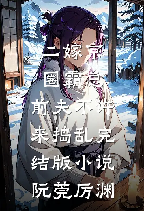 二嫁京圈霸总，前夫不许来捣乱完结版小说阮莞厉渊