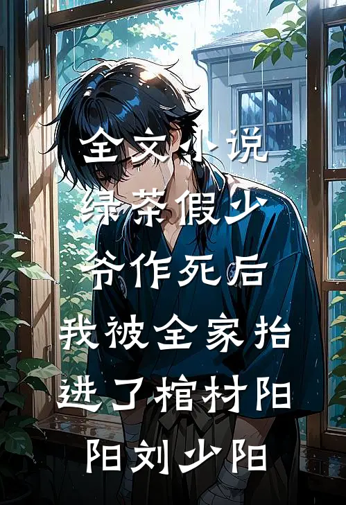 全文小说绿茶假少爷作死后，我被全家抬进了棺材阳阳刘少阳