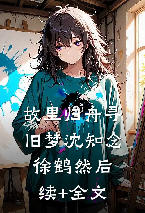 故里归舟寻旧梦沈知念徐鹤然后续+全文