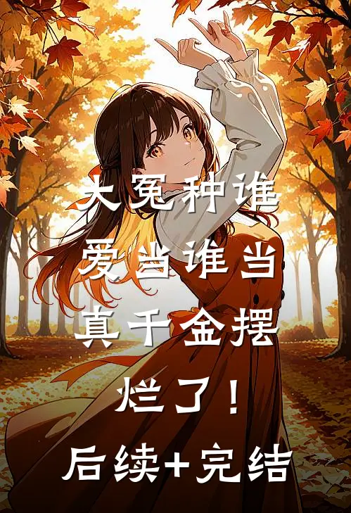大冤种谁爱当谁当，真千金摆烂了！后续+完结