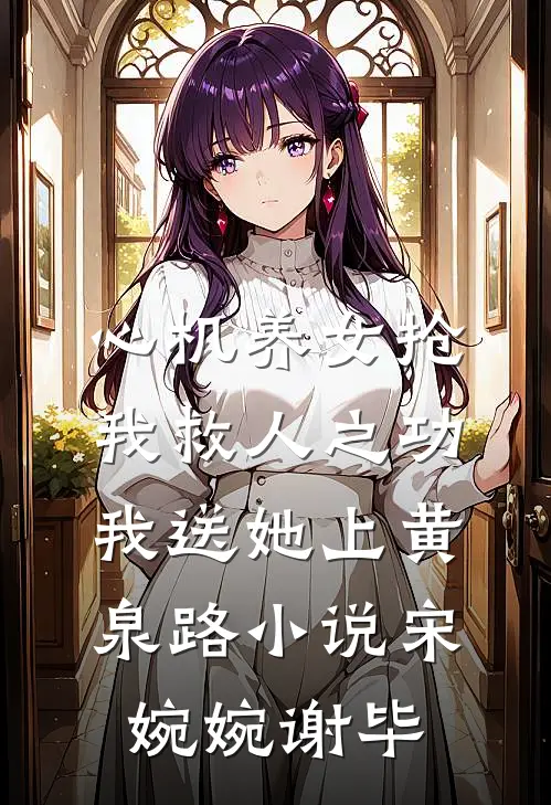 心机养女抢我救人之功，我送她上黄泉路小说宋婉婉谢毕