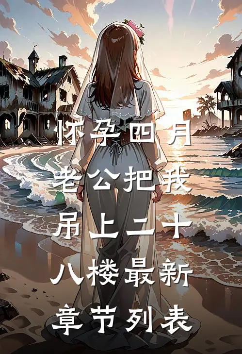 怀孕四月，老公把我吊上二十八楼最新章节列表