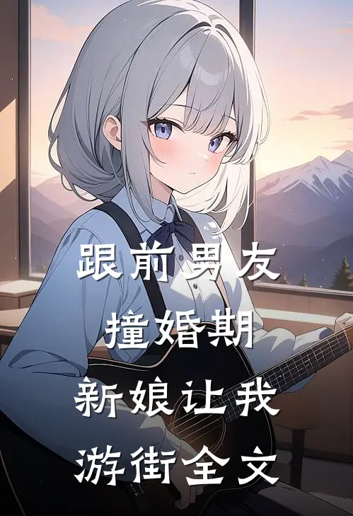 跟前男友撞婚期，新娘让我游街全文
