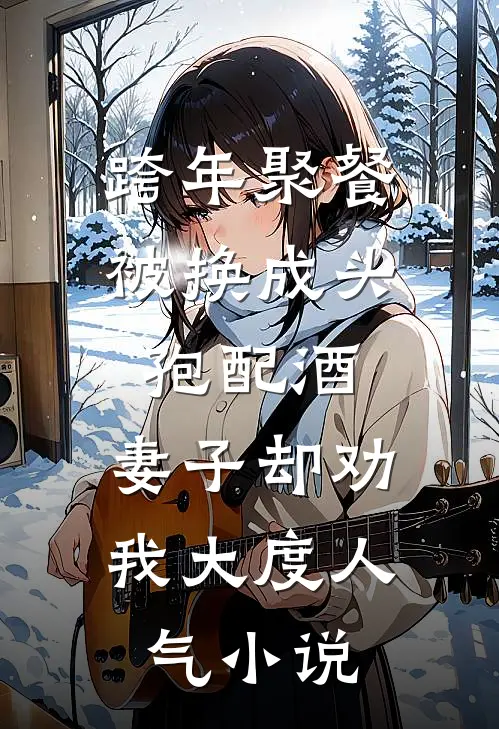 跨年聚餐被换成头孢配酒，妻子却劝我大度人气小说