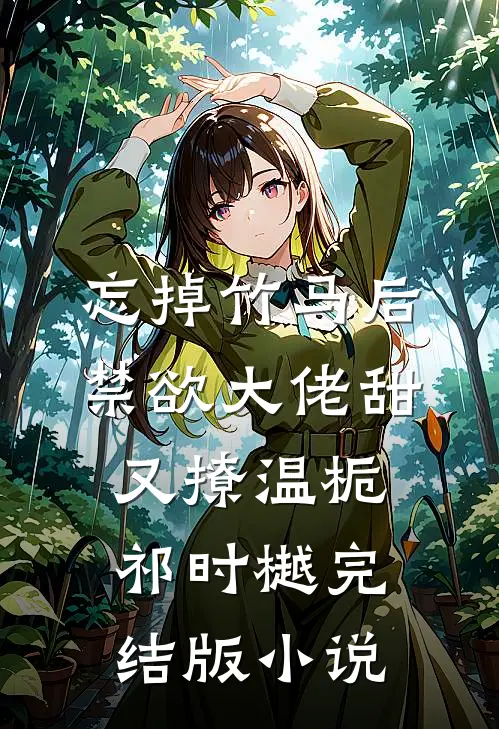 忘掉竹马后，禁欲大佬甜又撩温栀祁时樾完结版小说