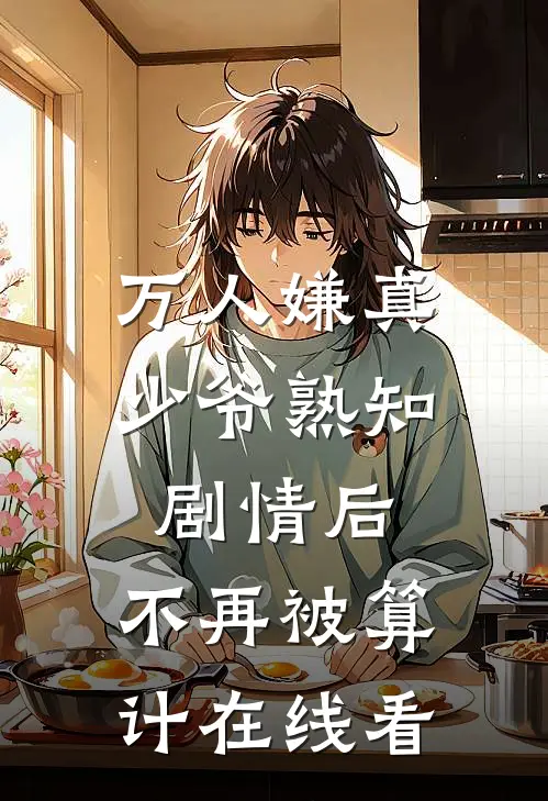 万人嫌真少爷熟知剧情后，不再被算计在线看