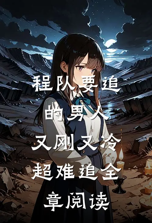 程队要追的男人：又刚又冷超难追全章阅读