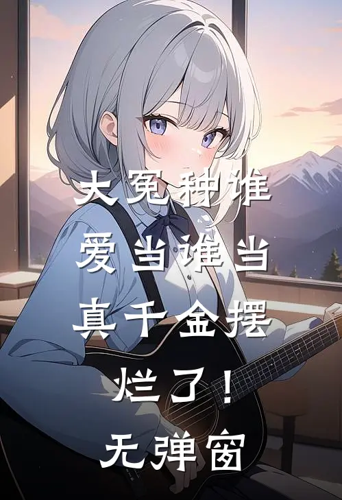 大冤种谁爱当谁当，真千金摆烂了！无弹窗