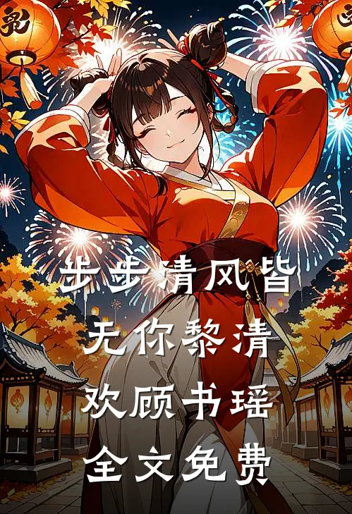 步步清风皆无你黎清欢顾书瑶全文免费