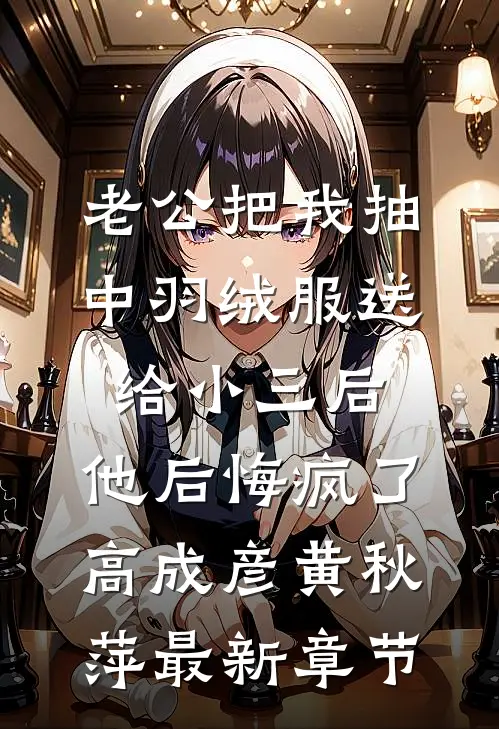 老公把我抽中羽绒服送给小三后，他后悔疯了高成彦黄秋萍最新章节