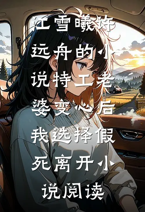江雪曦许远舟的小说特工老婆变心后，我选择假死离开小说阅读