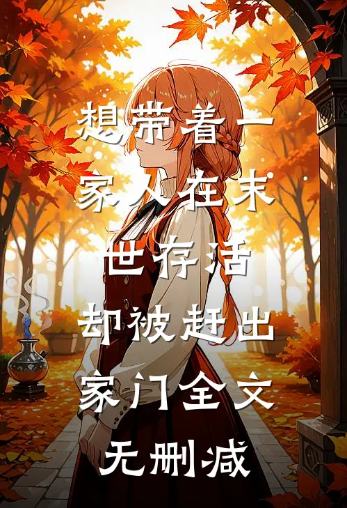 想带着一家人在末世存活，却被赶出家门全文无删减