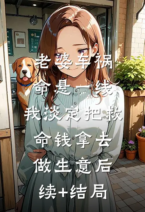 老婆车祸命悬一线，我淡定把救命钱拿去做生意后续+结局