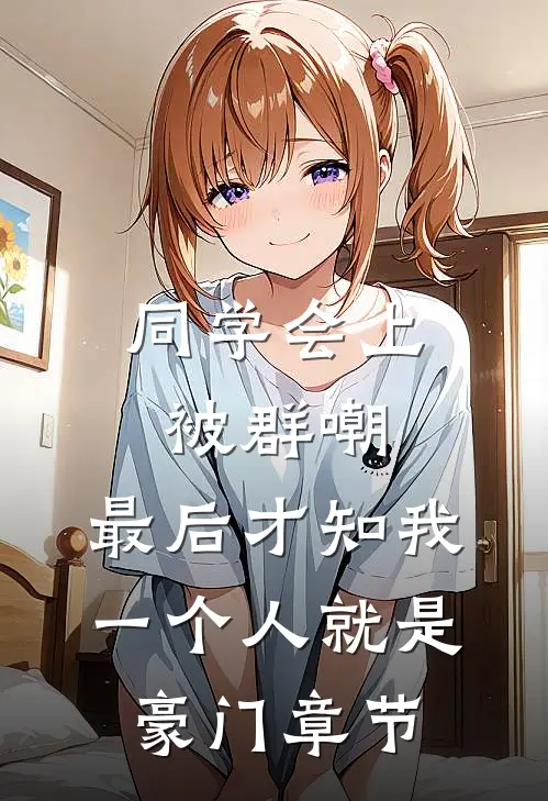 同学会上被群嘲，最后才知我一个人就是豪门章节