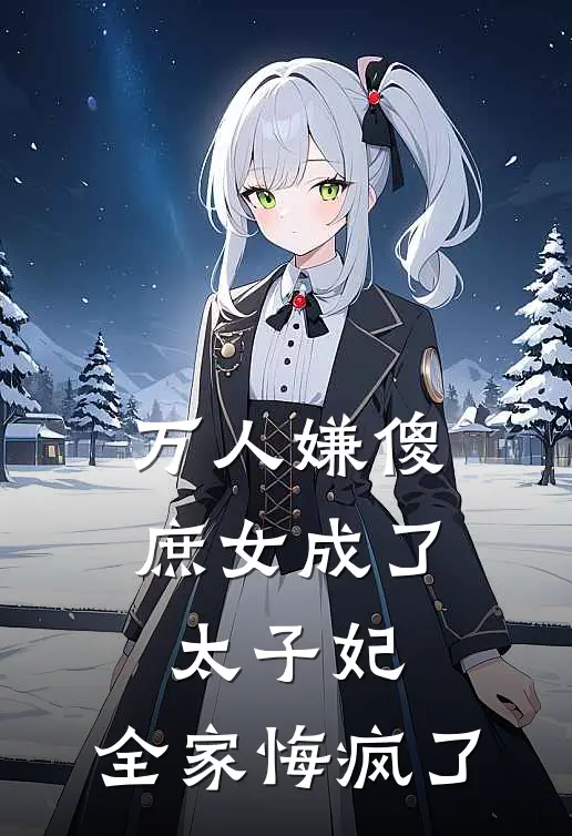 万人嫌傻庶女成了太子妃，全家悔疯了