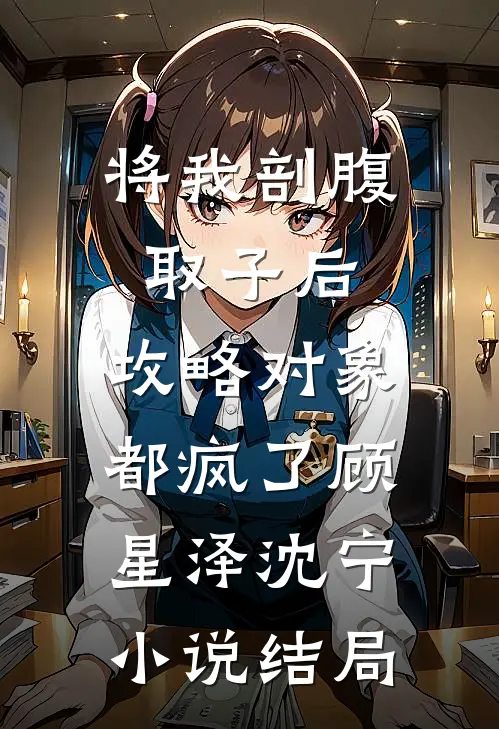将我剖腹取子后，攻略对象都疯了顾星泽沈宁小说结局
