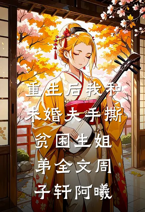 重生后我和未婚夫手撕贫困生姐弟全文周子轩阿曦