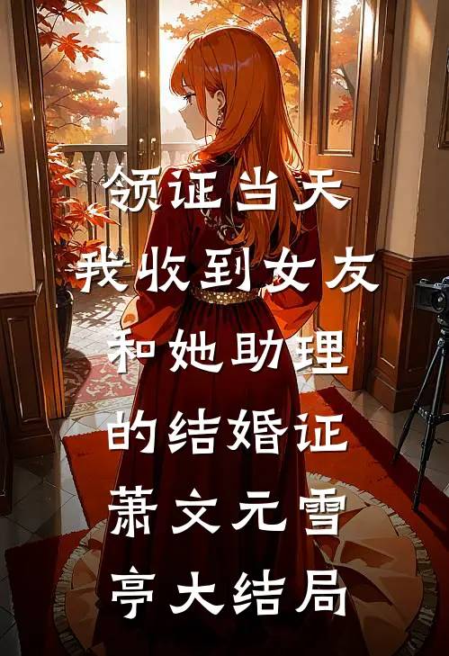 领证当天，我收到女友和她助理的结婚证萧文元雪亭大结局
