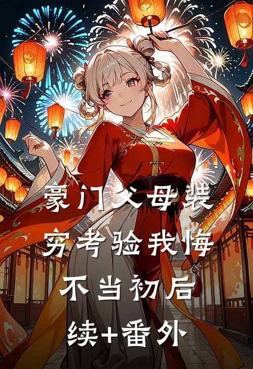 豪门父母装穷考验我悔不当初后续+番外