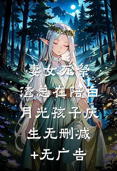 妻女死祭，渣总在陪白月光孩子庆生无删减+无广告