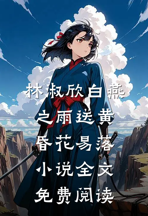 林淑欣白燕之雨送黄昏花易落小说全文免费阅读