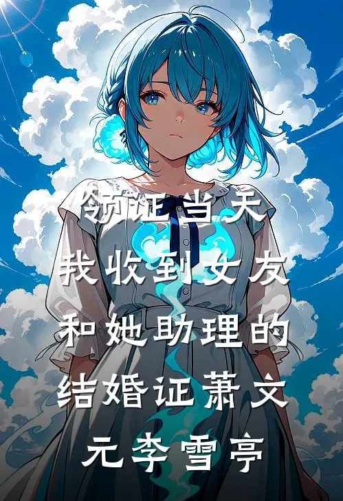 领证当天，我收到女友和她助理的结婚证萧文元李雪亭