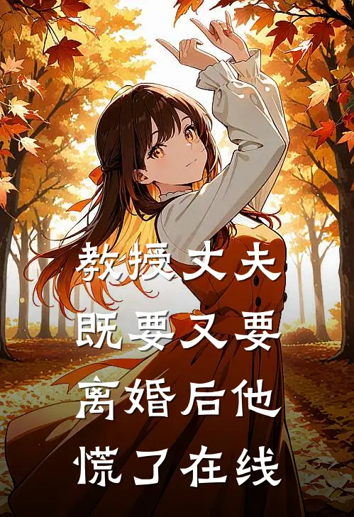 教授丈夫既要又要，离婚后他慌了在线