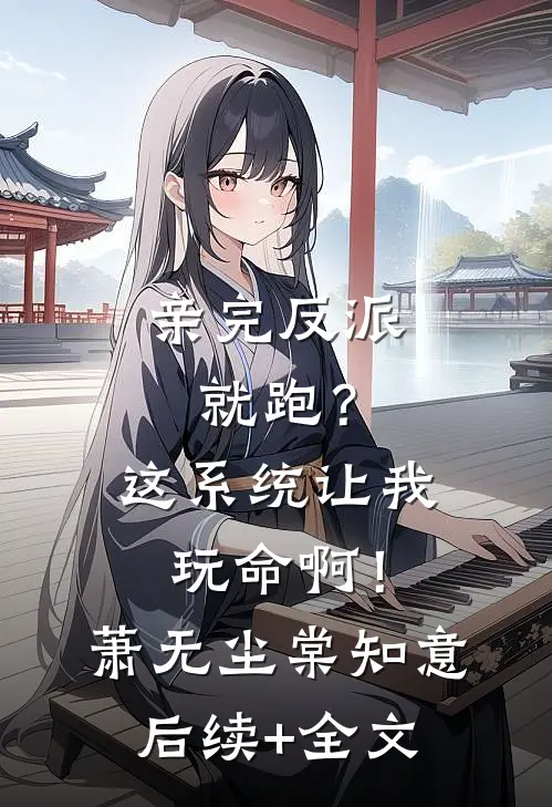 亲完反派就跑？这系统让我玩命啊！萧无尘棠知意后续+全文