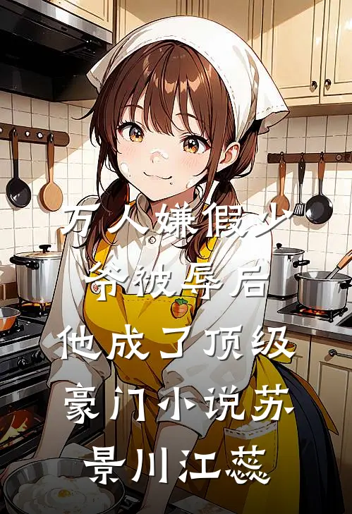 万人嫌假少爷被辱后，他成了顶级豪门小说苏景川江蕊