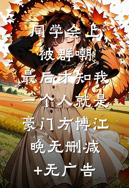 同学会上被群嘲，最后才知我一个人就是豪门方博江晚无删减+无广告