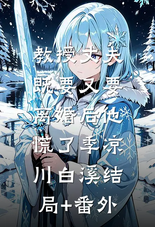 教授丈夫既要又要，离婚后他慌了季凉川白溪结局+番外