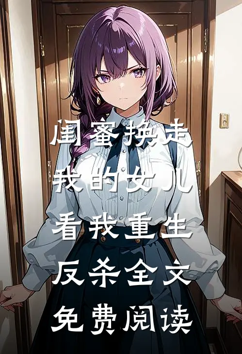 闺蜜换走我的女儿，看我重生反杀全文免费阅读