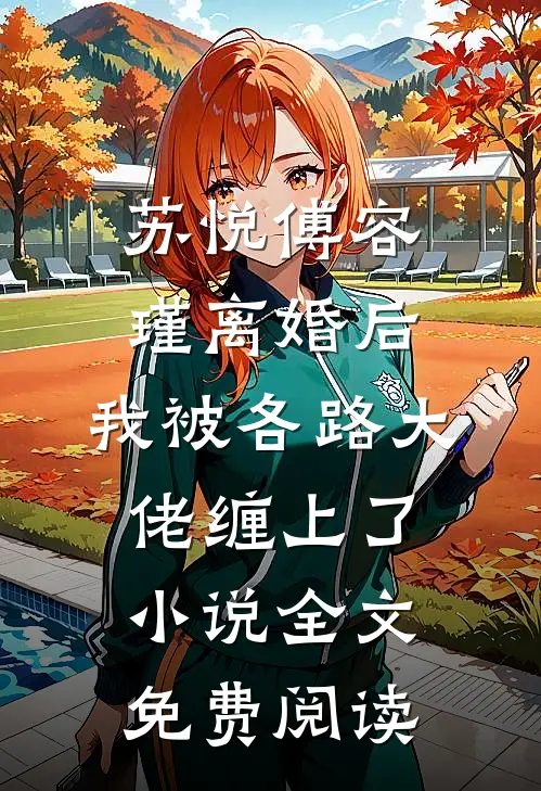 苏悦傅容瑾离婚后，我被各路大佬缠上了小说全文免费阅读