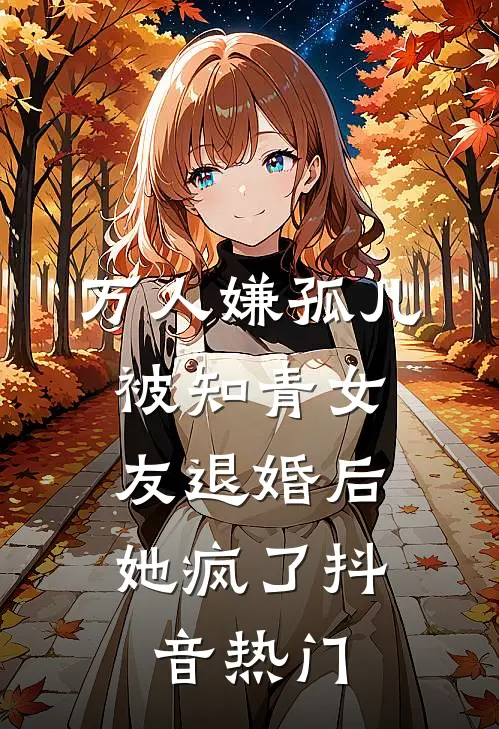 万人嫌孤儿被知青女友退婚后，她疯了抖音热门
