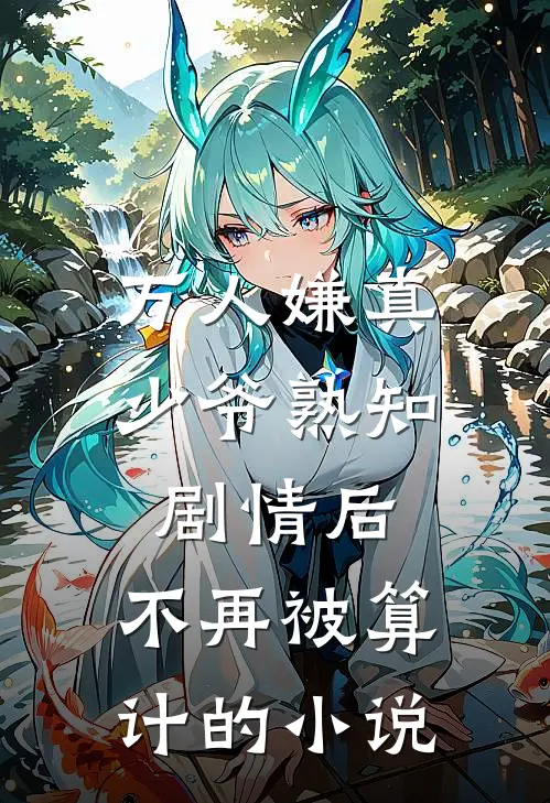 万人嫌真少爷熟知剧情后，不再被算计的小说