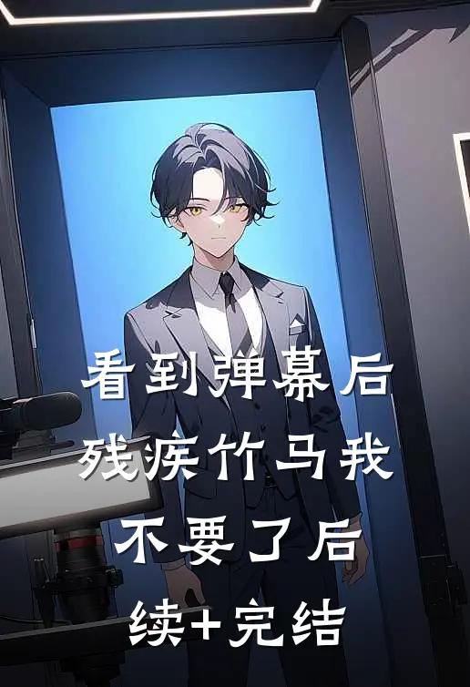 看到弹幕后，残疾竹马我不要了后续+完结