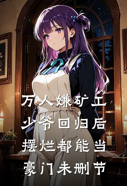 万人嫌矿工少爷回归后，摆烂都能当豪门未删节