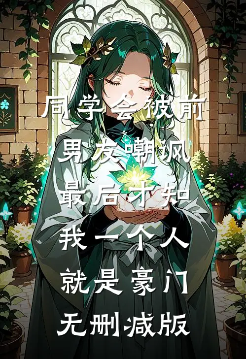同学会被前男友嘲讽，最后才知我一个人就是豪门无删减版