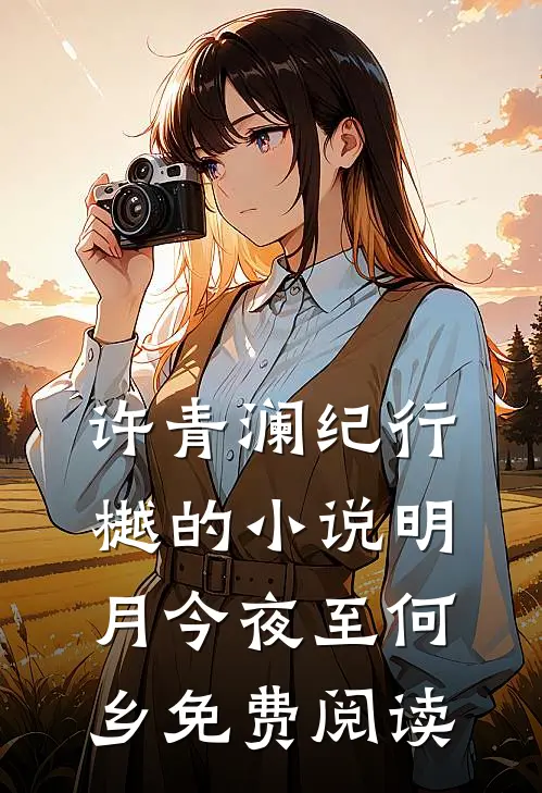 许青澜纪行樾的小说明月今夜至何乡免费阅读