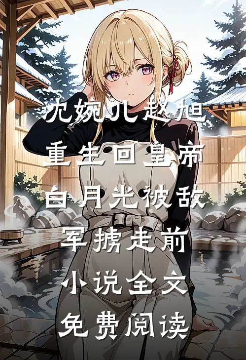 沈婉儿赵旭重生回皇帝白月光被敌军掳走前小说全文免费阅读