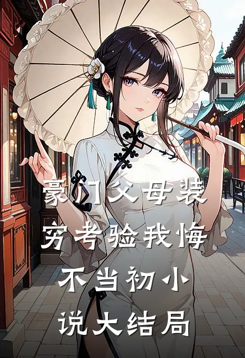 豪门父母装穷考验我悔不当初小说大结局